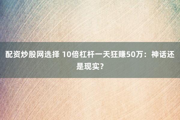配资炒股网选择 10倍杠杆一天狂赚50万：神话还是现实？