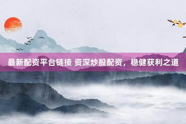 最新配资平台链接 资深炒股配资，稳健获利之道