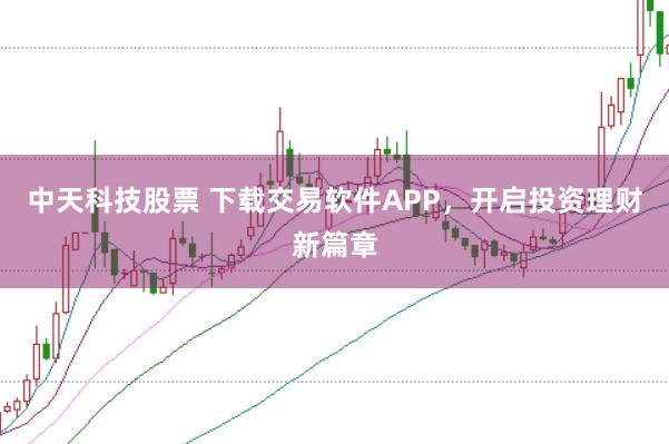 中天科技股票 下载交易软件APP，开启投资理财新篇章