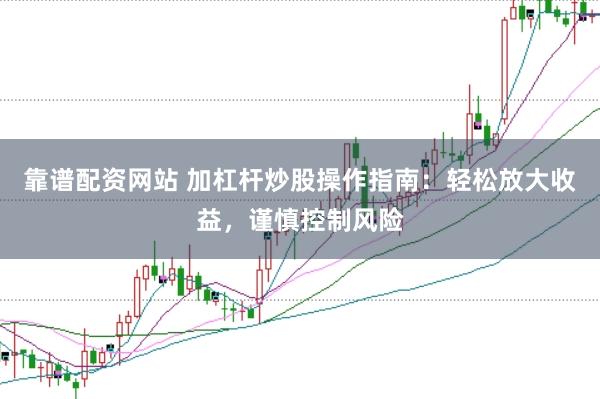 靠谱配资网站 加杠杆炒股操作指南：轻松放大收益，谨慎控制风险