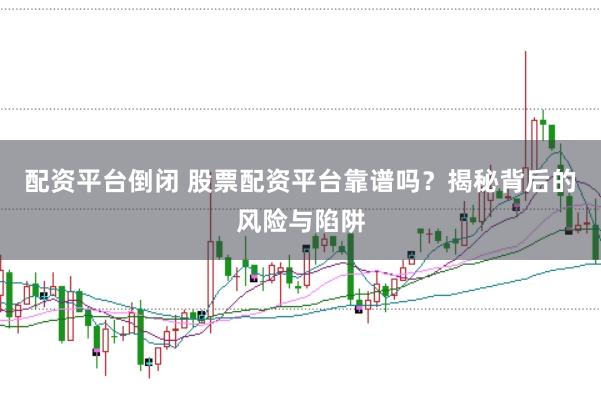 配资平台倒闭 股票配资平台靠谱吗？揭秘背后的风险与陷阱