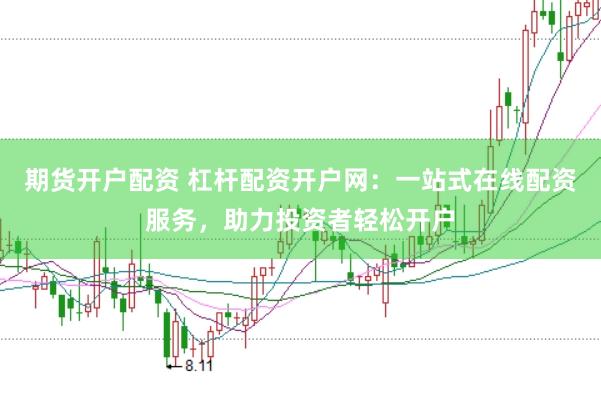 期货开户配资 杠杆配资开户网：一站式在线配资服务，助力投资者轻松开户
