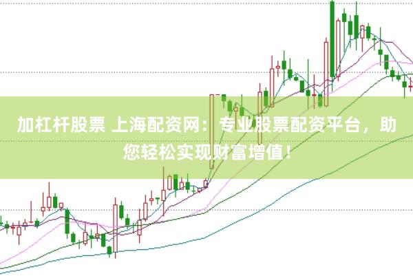 加杠杆股票 上海配资网：专业股票配资平台，助您轻松实现财富增值！