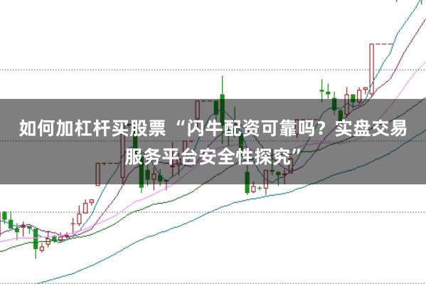 如何加杠杆买股票 “闪牛配资可靠吗？实盘交易服务平台安全性探究”