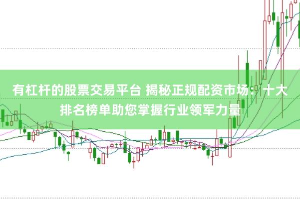 有杠杆的股票交易平台 揭秘正规配资市场：十大排名榜单助您掌握行业领军力量
