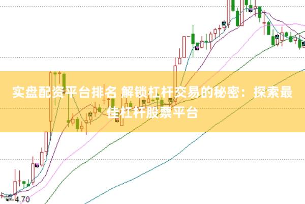 实盘配资平台排名 解锁杠杆交易的秘密：探索最佳杠杆股票平台