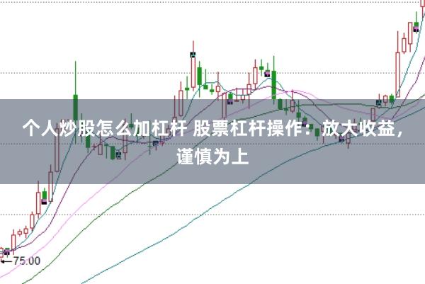 个人炒股怎么加杠杆 股票杠杆操作：放大收益，谨慎为上