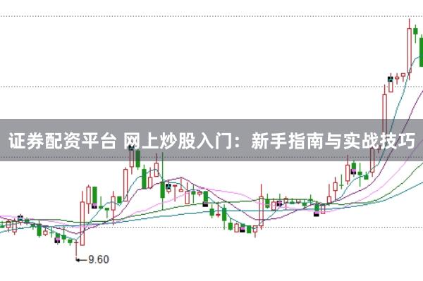 证券配资平台 网上炒股入门：新手指南与实战技巧