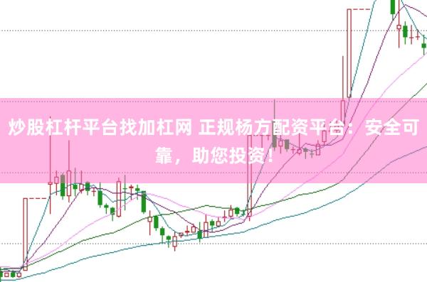 炒股杠杆平台找加杠网 正规杨方配资平台：安全可靠，助您投资！