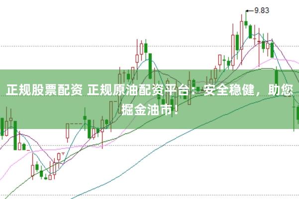 正规股票配资 正规原油配资平台：安全稳健，助您掘金油市！