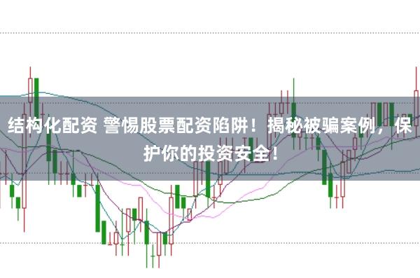 结构化配资 警惕股票配资陷阱！揭秘被骗案例，保护你的投资安全！