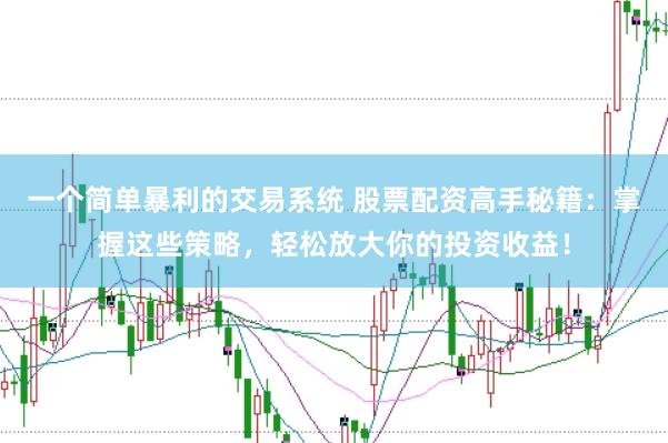 一个简单暴利的交易系统 股票配资高手秘籍：掌握这些策略，轻松放大你的投资收益！