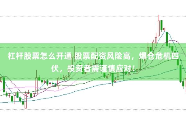 杠杆股票怎么开通 股票配资风险高，爆仓危机四伏，投资者需谨慎应对！