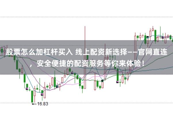 股票怎么加杠杆买入 线上配资新选择——官网直连，安全便捷的配资服务等你来体验！