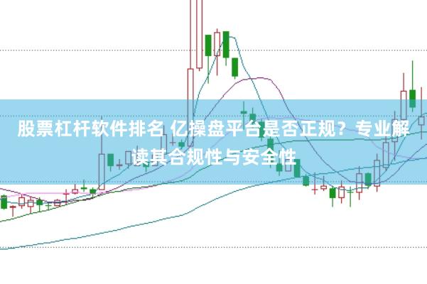 股票杠杆软件排名 亿操盘平台是否正规？专业解读其合规性与安全性