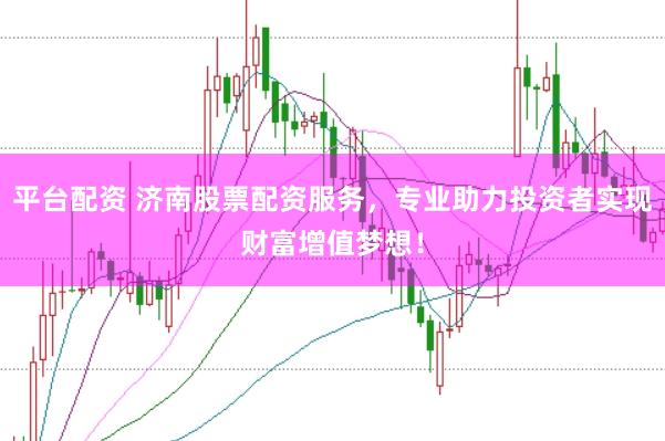 平台配资 济南股票配资服务，专业助力投资者实现财富增值梦想！