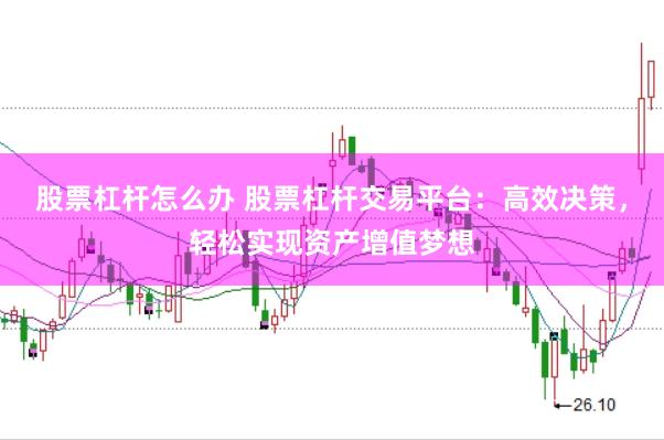 股票杠杆怎么办 股票杠杆交易平台：高效决策，轻松实现资产增值梦想