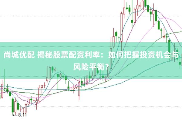 尚城优配 揭秘股票配资利率：如何把握投资机会与风险平衡？