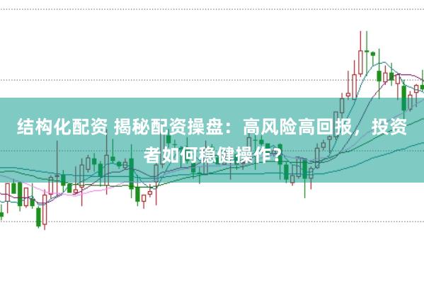结构化配资 揭秘配资操盘：高风险高回报，投资者如何稳健操作？