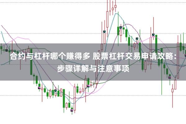 合约与杠杆哪个赚得多 股票杠杆交易申请攻略：步骤详解与注意事项