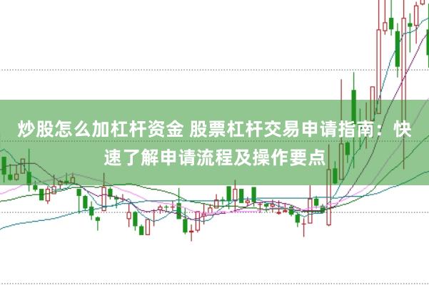 炒股怎么加杠杆资金 股票杠杆交易申请指南：快速了解申请流程及操作要点