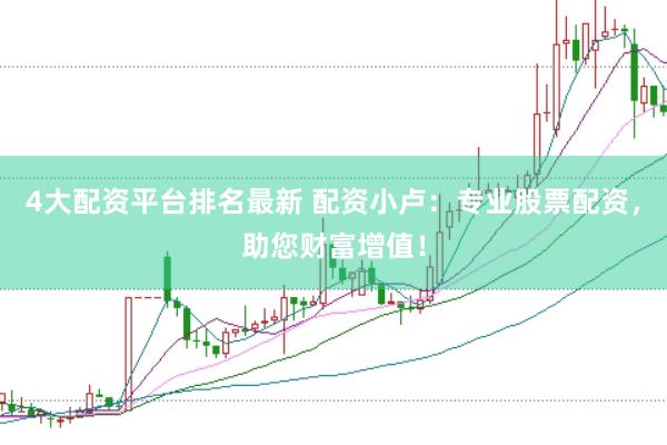 4大配资平台排名最新 配资小卢：专业股票配资，助您财富增值！