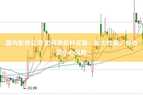 国内配资公司 如何用杠杆买股：放大收益，但也要小心风险