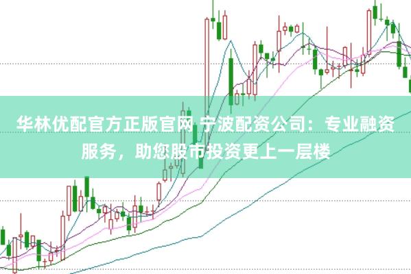华林优配官方正版官网 宁波配资公司：专业融资服务，助您股市投资更上一层楼