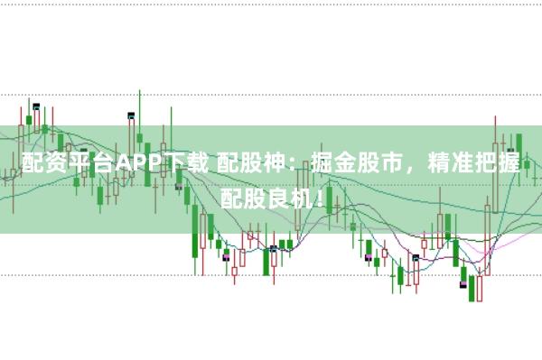 配资平台APP下载 配股神：掘金股市，精准把握配股良机！