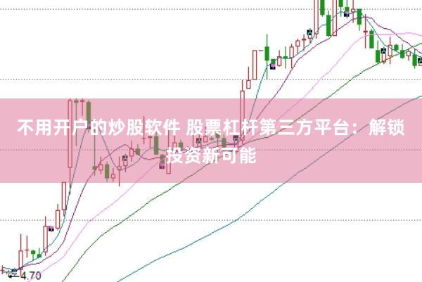 不用开户的炒股软件 股票杠杆第三方平台：解锁投资新可能