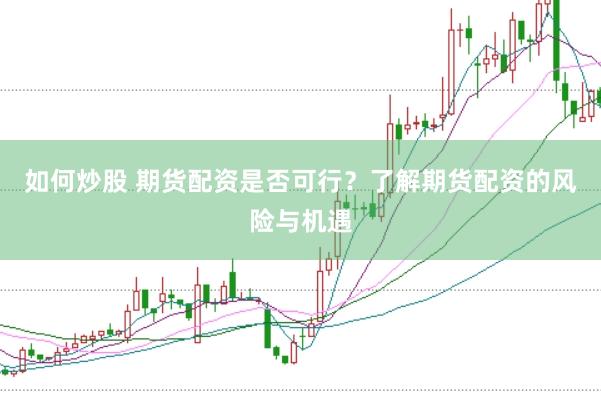 如何炒股 期货配资是否可行？了解期货配资的风险与机遇
