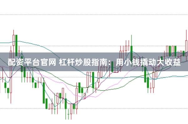 配资平台官网 杠杆炒股指南：用小钱撬动大收益