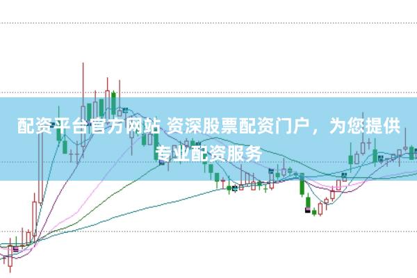 配资平台官方网站 资深股票配资门户，为您提供专业配资服务
