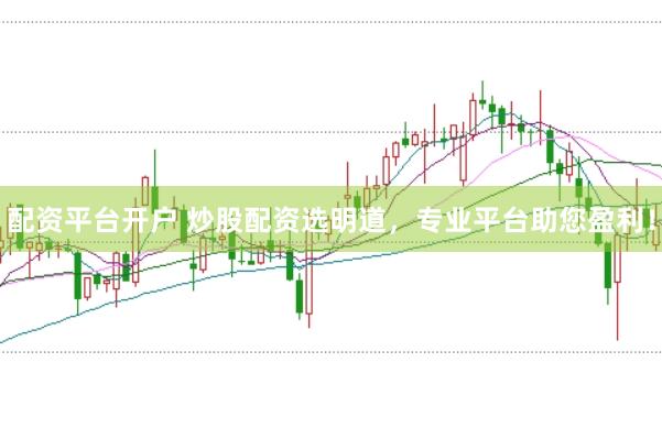 配资平台开户 炒股配资选明道，专业平台助您盈利！