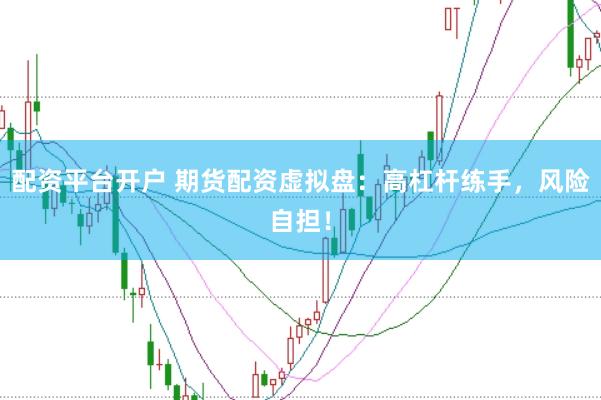 配资平台开户 期货配资虚拟盘：高杠杆练手，风险自担！