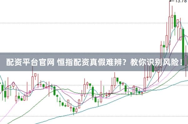 配资平台官网 恒指配资真假难辨？教你识别风险！