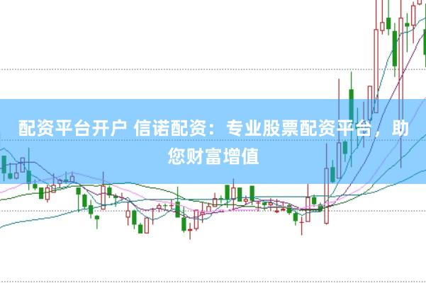 配资平台开户 信诺配资：专业股票配资平台，助您财富增值