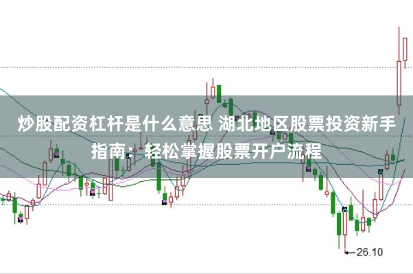 炒股配资杠杆是什么意思 湖北地区股票投资新手指南：轻松掌握股票开户流程