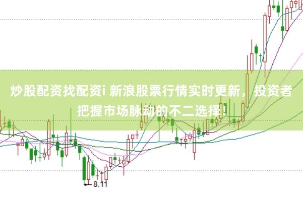 炒股配资找配资i 新浪股票行情实时更新，投资者把握市场脉动的不二选择！