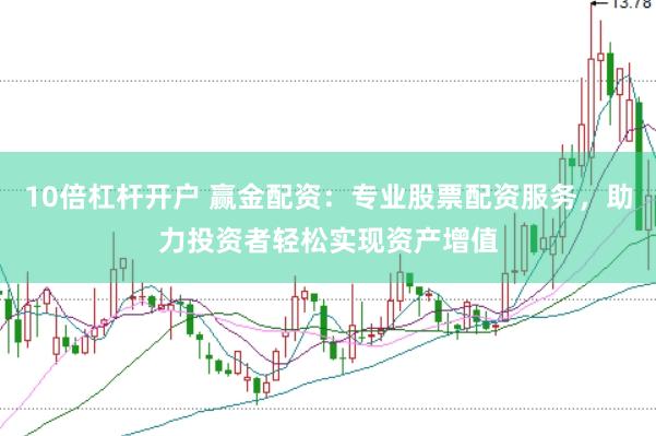 10倍杠杆开户 赢金配资：专业股票配资服务，助力投资者轻松实现资产增值