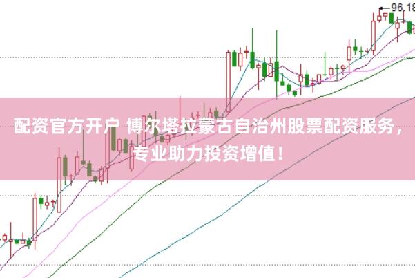 配资官方开户 博尔塔拉蒙古自治州股票配资服务，专业助力投资增值！