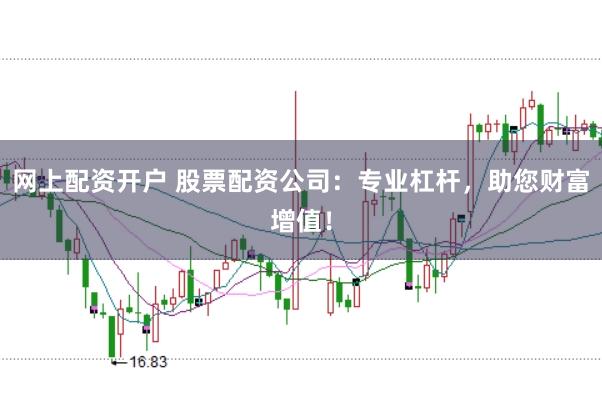 网上配资开户 股票配资公司：专业杠杆，助您财富增值！