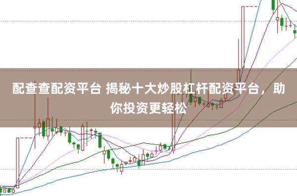 配查查配资平台 揭秘十大炒股杠杆配资平台，助你投资更轻松