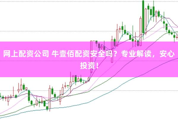 网上配资公司 牛壹佰配资安全吗？专业解读，安心投资！