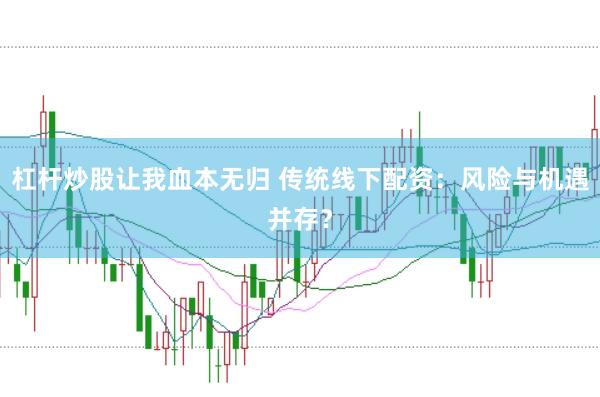 杠杆炒股让我血本无归 传统线下配资：风险与机遇并存？