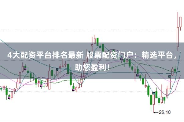 4大配资平台排名最新 股票配资门户：精选平台，助您盈利！