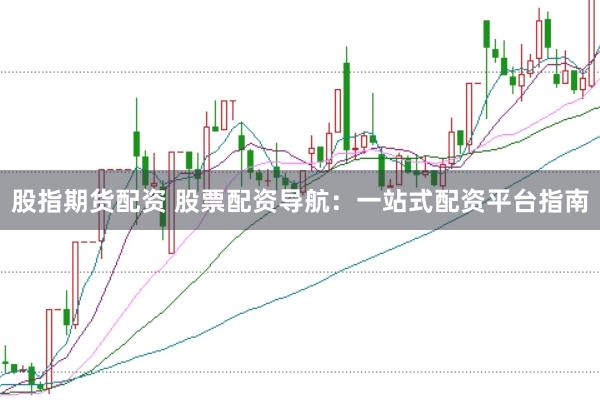 股指期货配资 股票配资导航：一站式配资平台指南