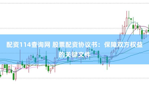 配资114查询网 股票配资协议书：保障双方权益的关键文件