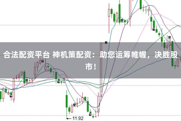合法配资平台 神机策配资：助您运筹帷幄，决胜股市！