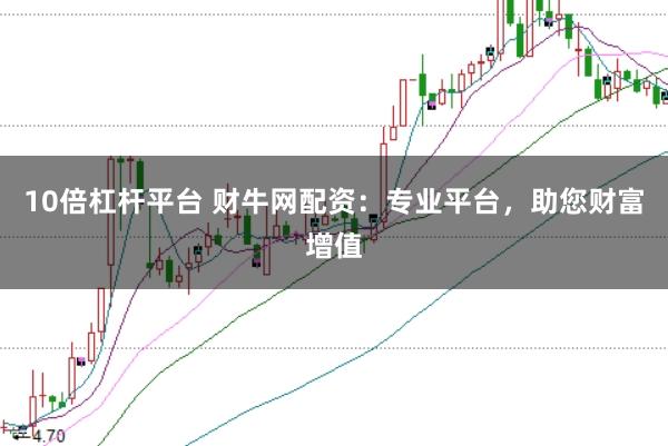 10倍杠杆平台 财牛网配资：专业平台，助您财富增值